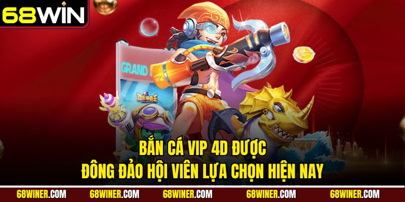 Bắn cá VIP 4D được đông đảo hội viên lựa chọn hiện nay
