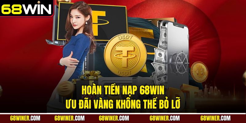 Hoàn tiền nạp 68win - Ưu đãi vàng không thể bỏ lỡ