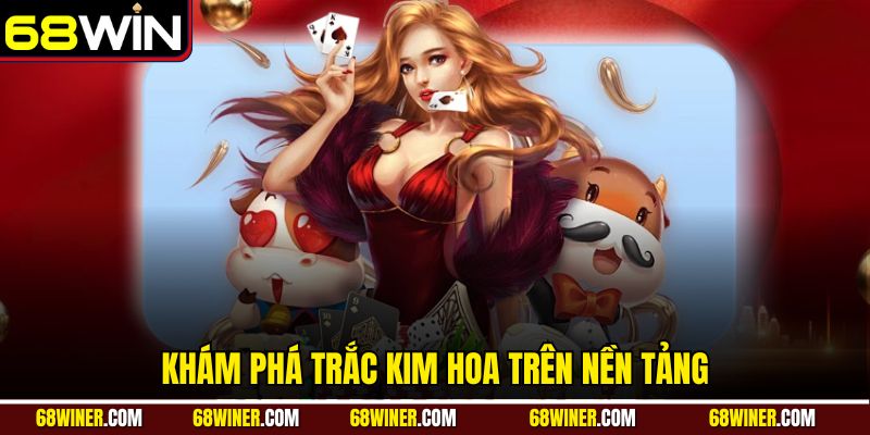Khám phá Trắc Kim Hoa trên nền tảng 68win