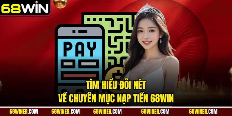 Tìm hiểu đôi nét về chuyên mục nạp tiền 68Win